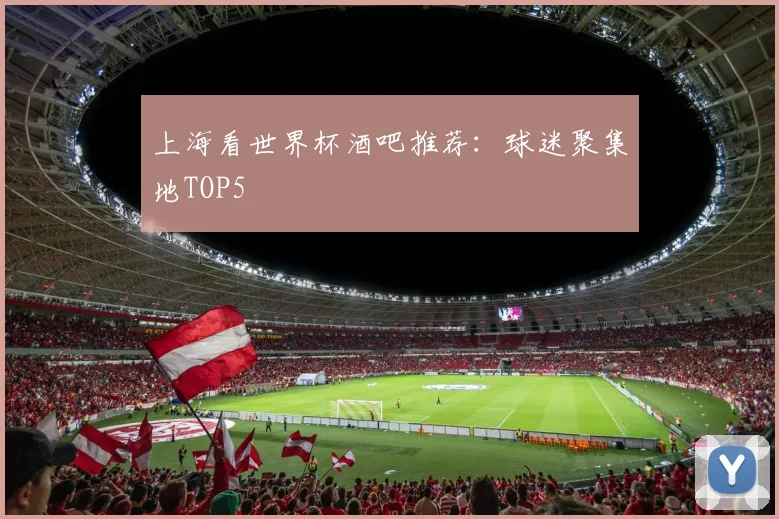 上海看世界杯酒吧推荐：球迷聚集地TOP5