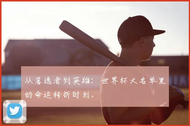 从落选者到英雄：世界杯大名单里的命运转折时刻。