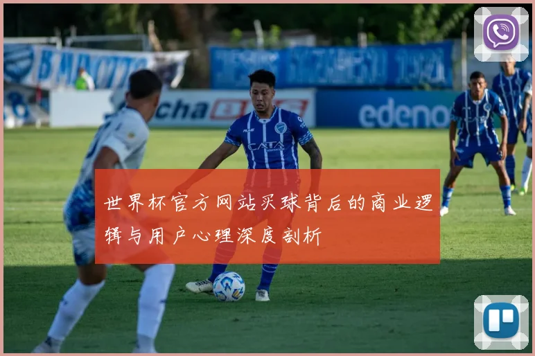 世界杯官方网站买球背后的商业逻辑与用户心理深度剖析