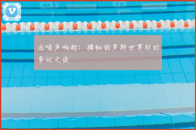 当哨声响起：揭秘俄罗斯世界杯的争议之夜