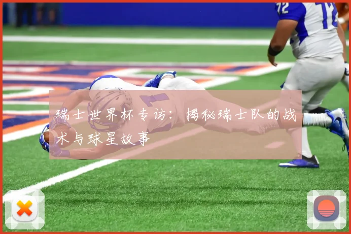 瑞士世界杯专访：揭秘瑞士队的战术与球星故事