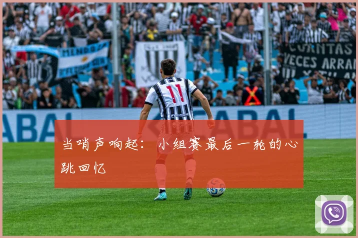 当哨声响起：小组赛最后一轮的心跳回忆