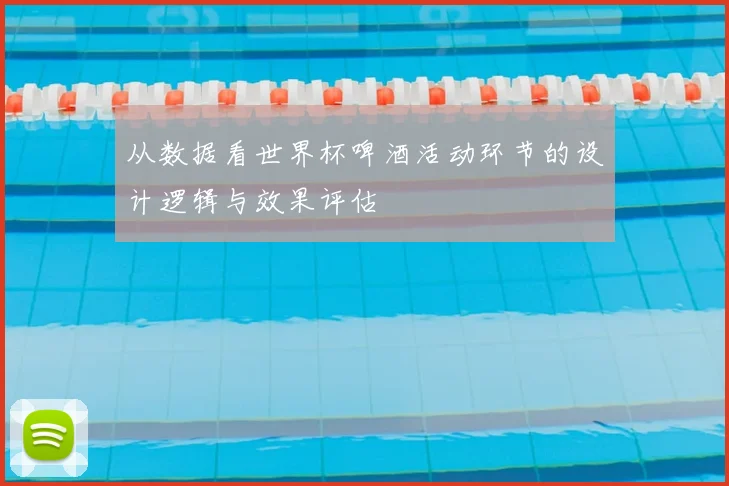 从数据看世界杯啤酒活动环节的设计逻辑与效果评估