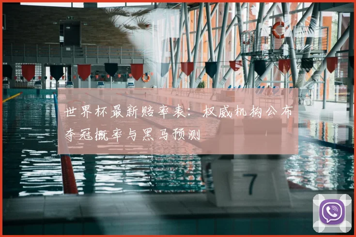 世界杯最新赔率表：权威机构公布夺冠概率与黑马预测