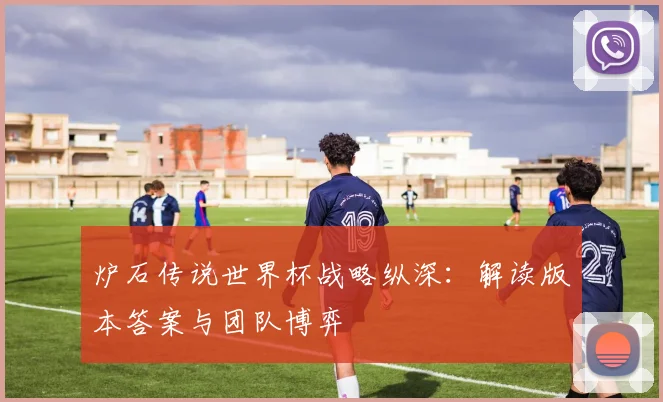炉石传说世界杯战略纵深:解读版本答案与团队博弈