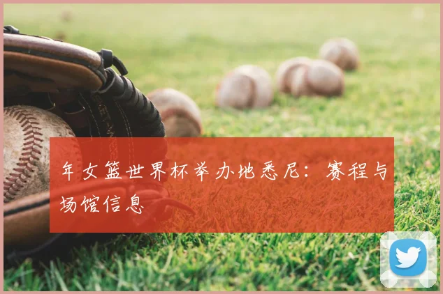 年女篮世界杯举办地悉尼:赛程与场馆信息