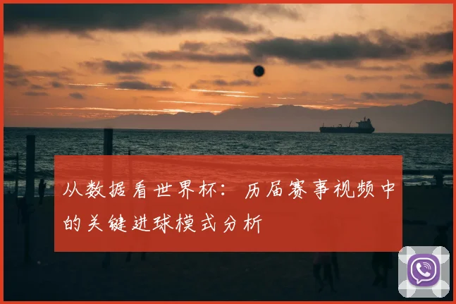 从数据看世界杯：历届赛事视频中的关键进球模式分析
