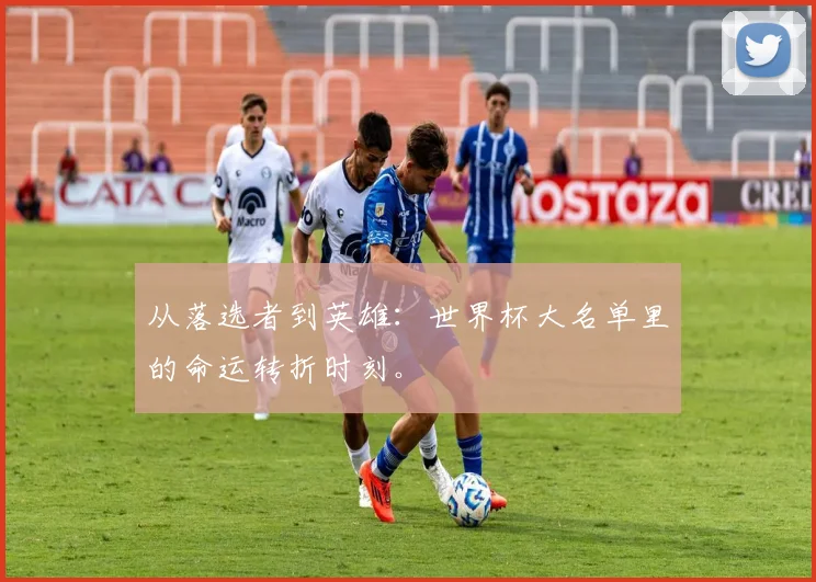 从落选者到英雄：世界杯大名单里的命运转折时刻。