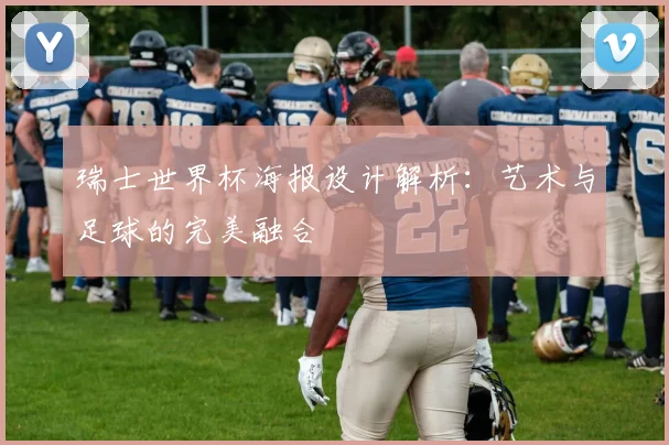 瑞士世界杯海报设计解析：艺术与足球的完美融合