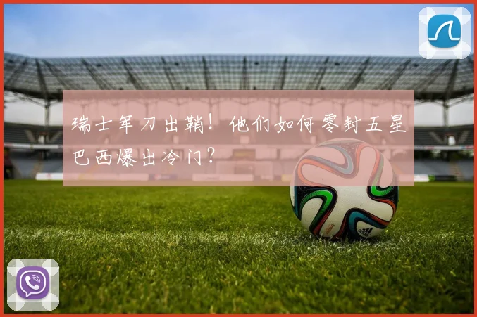 瑞士军刀出鞘！他们如何零封五星巴西爆出冷门？