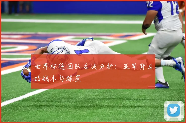 世界杯德国队名次分析:亚军背后的战术与球星